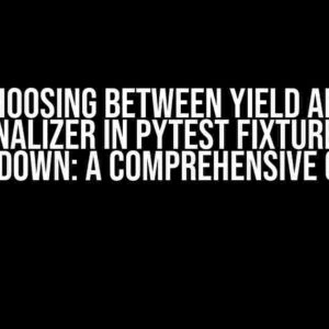 Choosing Between yield and addfinalizer in pytest Fixtures for Teardown: A Comprehensive Guide