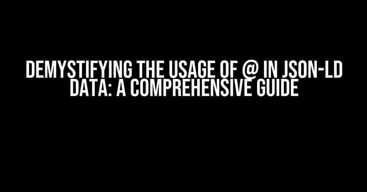 Demystifying the Usage of @ in JSON-LD Data: A Comprehensive Guide