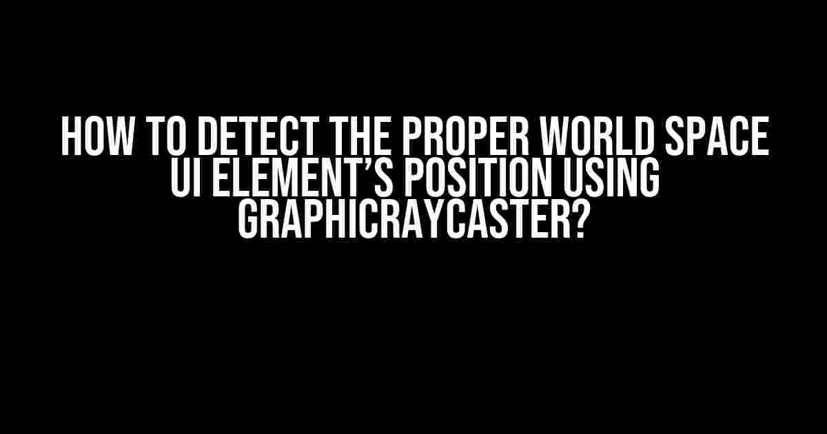 How to Detect the Proper World Space UI Element’s Position using GraphicRayCaster?