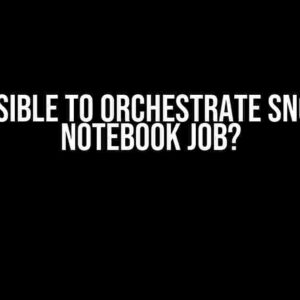 Is it Possible to Orchestrate Snowflake Notebook Job?