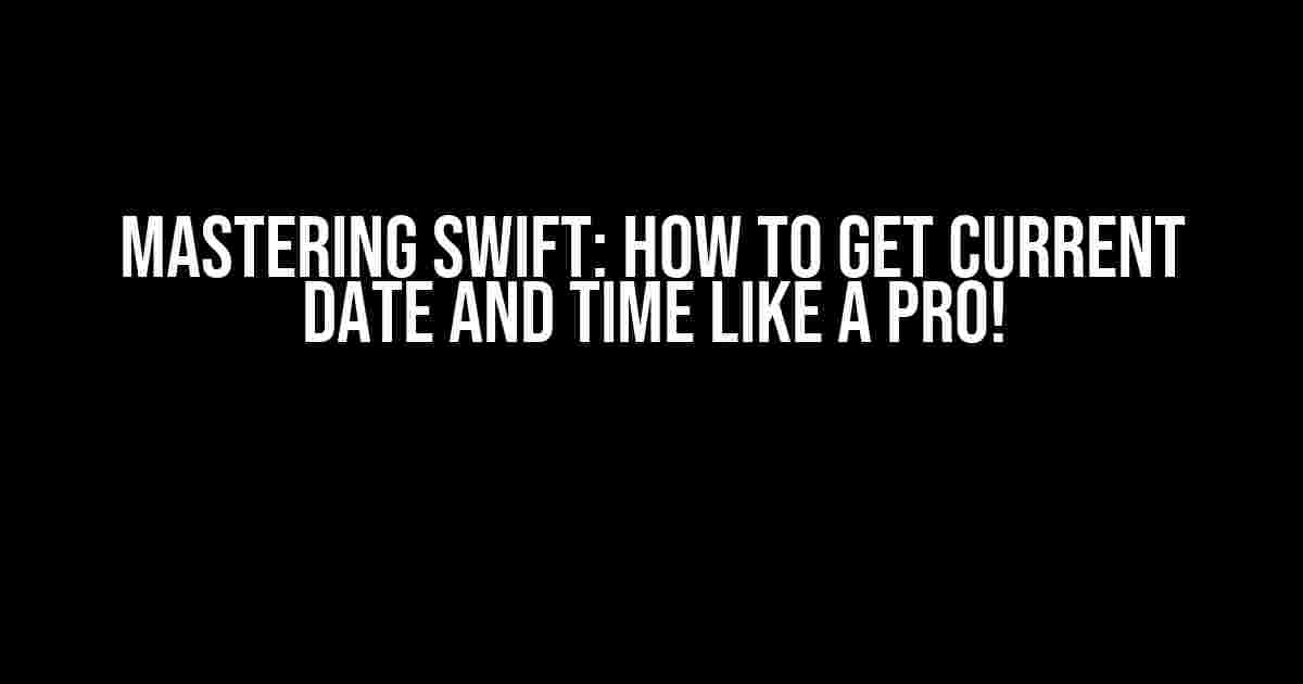 Mastering Swift: How to Get Current Date and Time like a Pro!