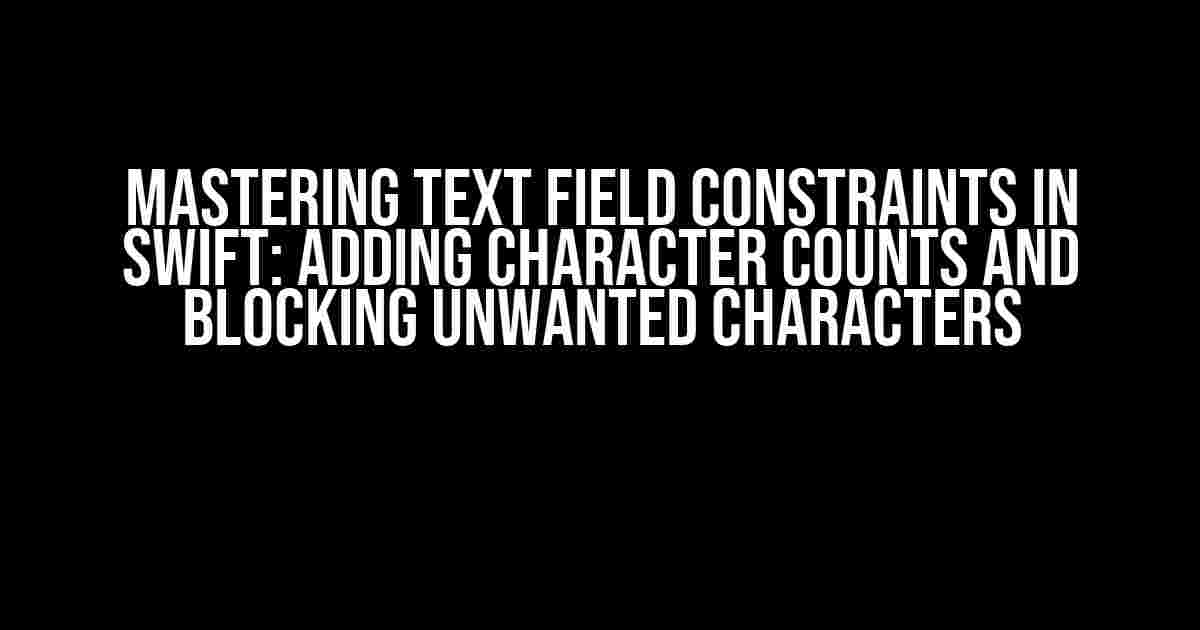 Mastering Text Field Constraints in Swift: Adding Character Counts and Blocking Unwanted Characters