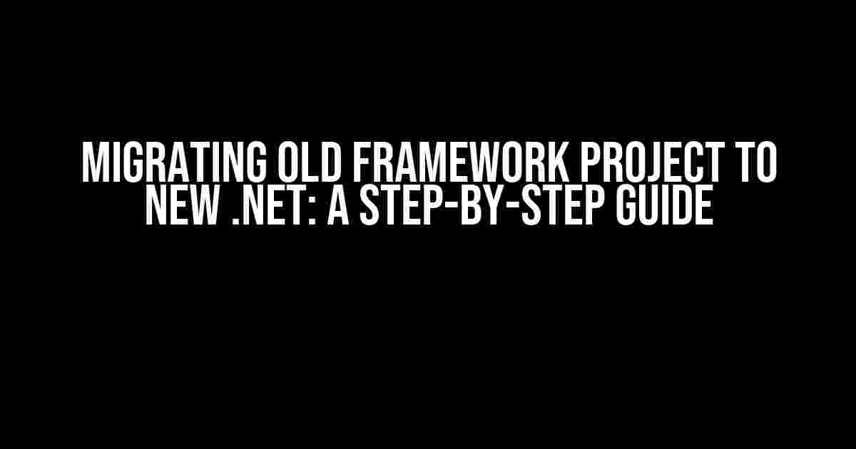 Migrating Old Framework Project to New .NET: A Step-by-Step Guide