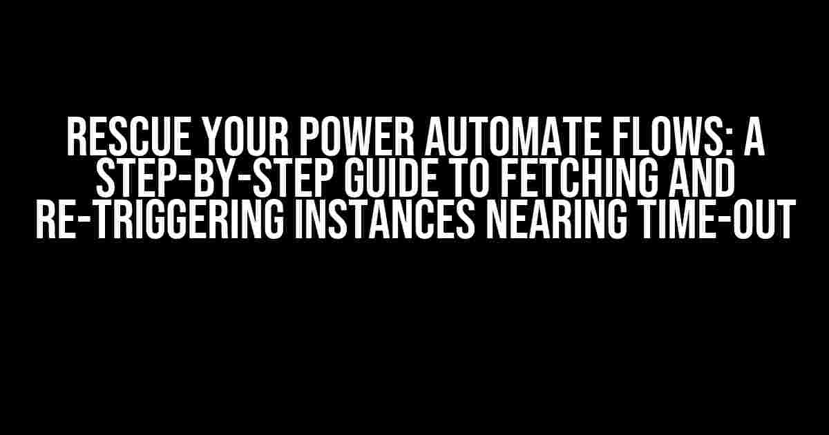 Rescue Your Power Automate Flows: A Step-by-Step Guide to Fetching and Re-triggering Instances Nearing Time-Out