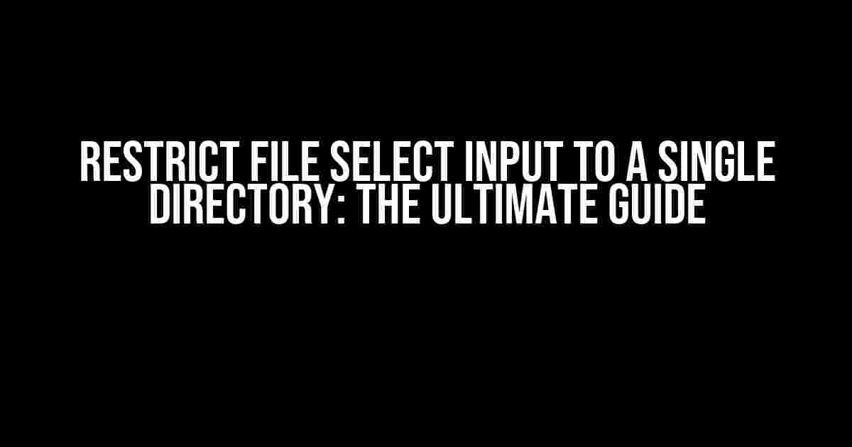 Restrict File Select Input to a Single Directory: The Ultimate Guide