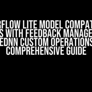 TensorFlow Lite Model Compatibility Issues with Feedback Manager and oneDNN Custom Operations: A Comprehensive Guide