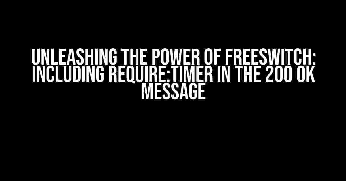 Unleashing the Power of FreeSWITCH: Including require:timer in the 200 OK Message