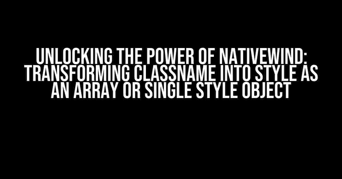 Unlocking the Power of NativeWind: Transforming className into Style as an Array or Single Style Object