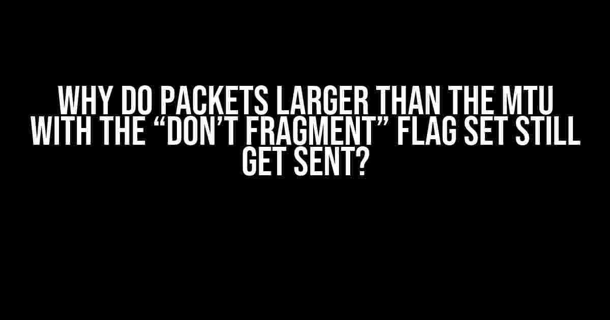 Why do packets larger than the MTU with the “Don’t Fragment” flag set still get sent?