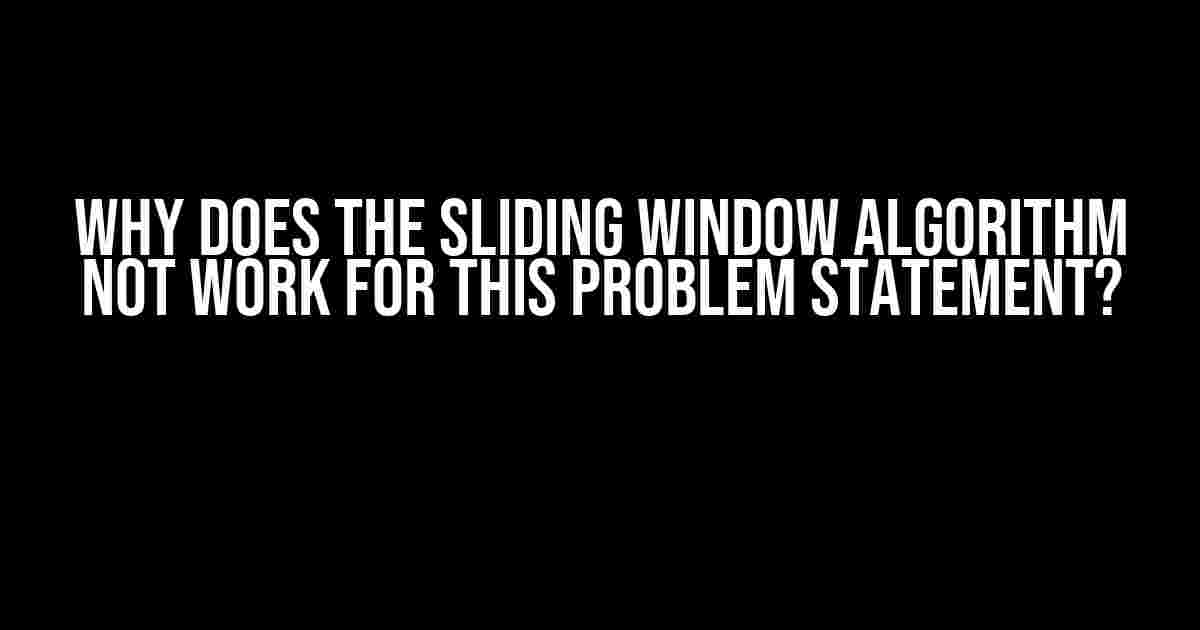 Why Does the Sliding Window Algorithm Not Work for This Problem Statement?